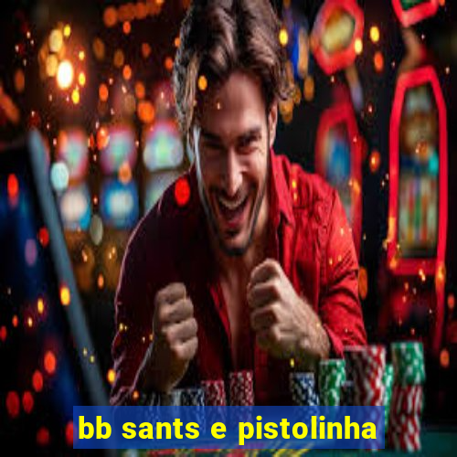 bb sants e pistolinha